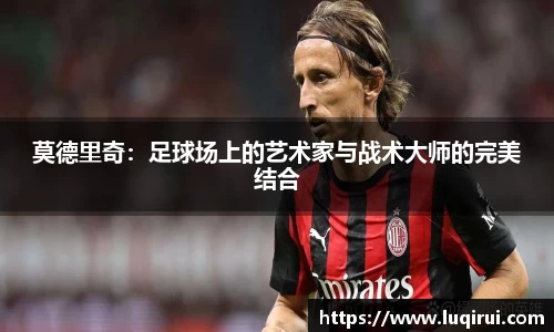 莫德里奇：足球场上的艺术家与战术大师的完美结合